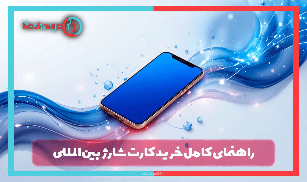 راهنمای کامل خرید کارت شارژ بین‌المللی برای ایرانیان: تمام روش‌ها و نکات مهم 2025